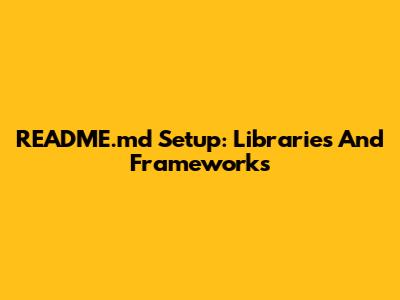 README.md Setup: Libraries And Frameworks