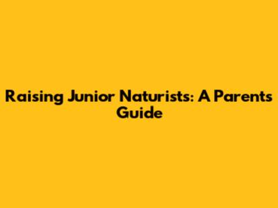 Raising Junior Naturists: A Parent's Guide