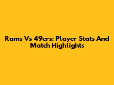 Rams Vs 49ers: Player Stats And Match Highlights