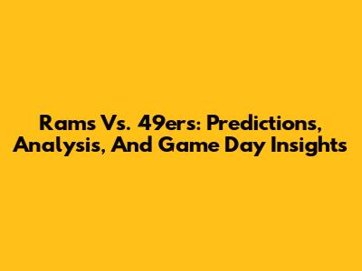 Rams Vs. 49ers: Predictions, Analysis, And Game Day Insights