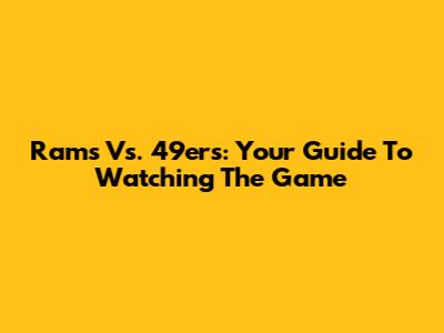 Rams Vs. 49ers: Your Guide To Watching The Game
