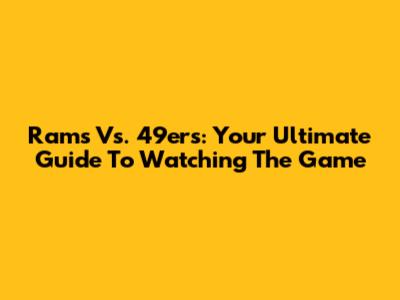 Rams Vs. 49ers: Your Ultimate Guide To Watching The Game