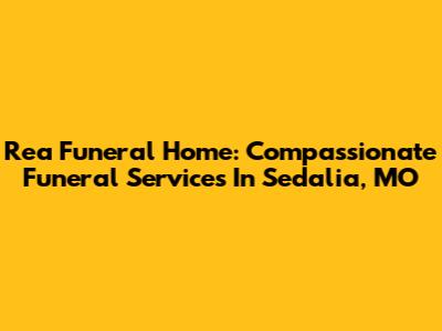 Rea Funeral Home: Compassionate Funeral Services In Sedalia, MO