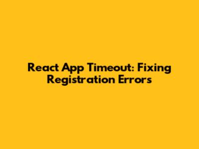 React App Timeout: Fixing Registration Errors