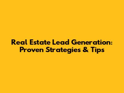 Real Estate Lead Generation: Proven Strategies & Tips