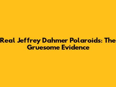 Real Jeffrey Dahmer Polaroids: The Gruesome Evidence