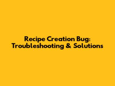 Recipe Creation Bug: Troubleshooting & Solutions