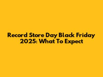 Record Store Day Black Friday 2025: What To Expect