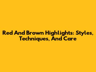 Red And Brown Highlights: Styles, Techniques, And Care