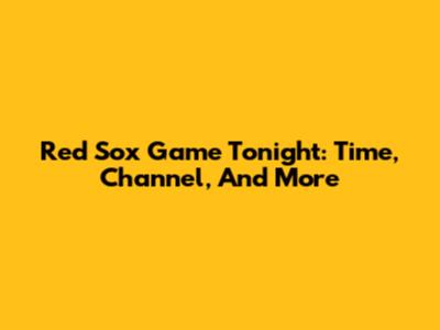 Red Sox Game Tonight: Time, Channel, And More