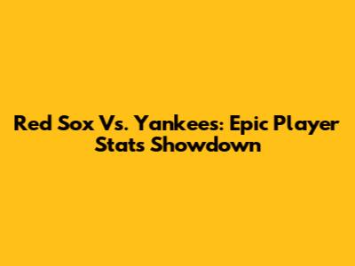 Red Sox Vs. Yankees: Epic Player Stats Showdown