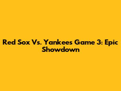 Red Sox Vs. Yankees Game 3: Epic Showdown