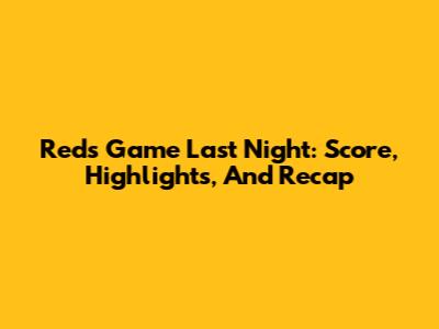 Reds Game Last Night: Score, Highlights, And Recap