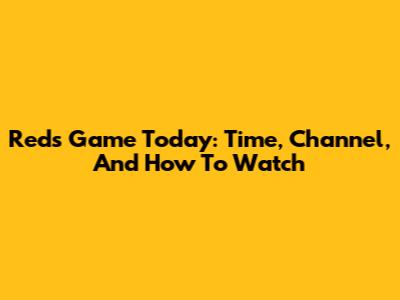 Reds Game Today: Time, Channel, And How To Watch