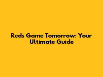 Reds Game Tomorrow: Your Ultimate Guide