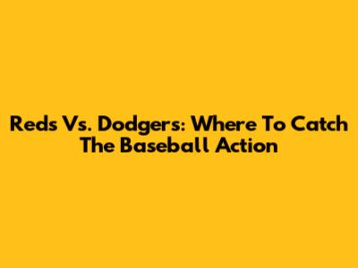 Reds Vs. Dodgers: Where To Catch The Baseball Action