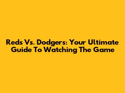 Reds Vs. Dodgers: Your Ultimate Guide To Watching The Game