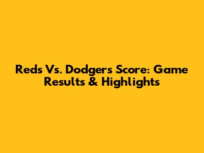 Reds Vs. Dodgers Score: Game Results & Highlights