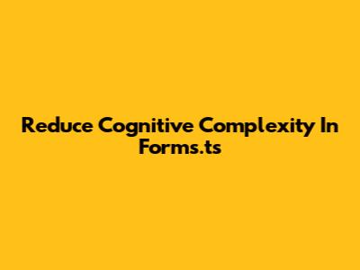 Reduce Cognitive Complexity In Forms.ts