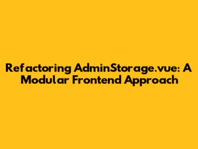 Refactoring AdminStorage.vue: A Modular Frontend Approach