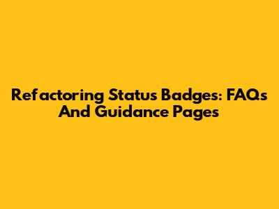 Refactoring Status Badges: FAQs And Guidance Pages