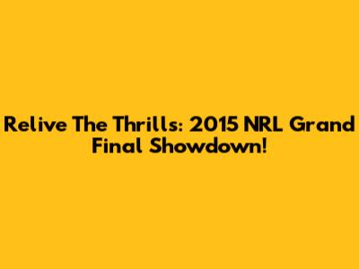 Relive The Thrills: 2015 NRL Grand Final Showdown!