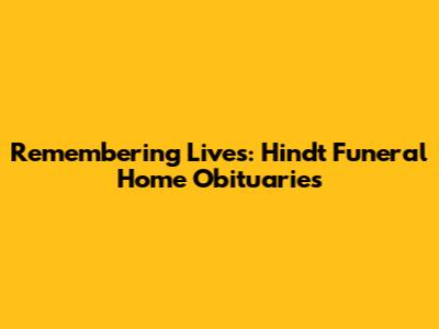 Remembering Lives: Hindt Funeral Home Obituaries