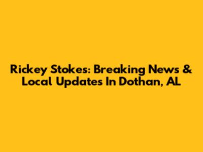 Rickey Stokes: Breaking News & Local Updates In Dothan, AL