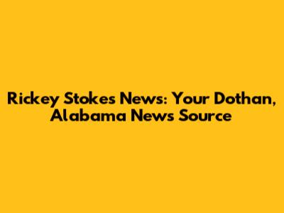 Rickey Stokes News: Your Dothan, Alabama News Source