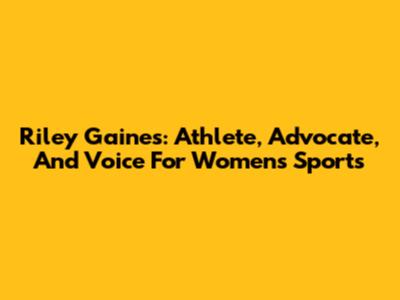 Riley Gaines: Athlete, Advocate, And Voice For Women's Sports