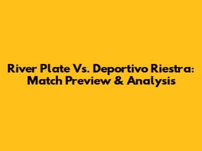 River Plate Vs. Deportivo Riestra: Match Preview & Analysis