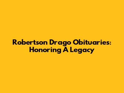 Robertson Drago Obituaries: Honoring A Legacy