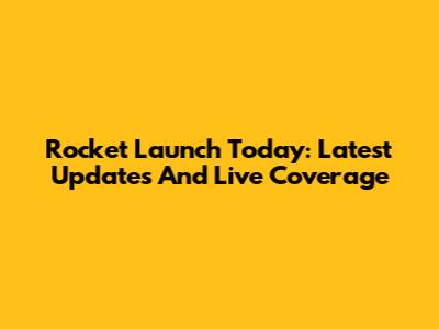 Rocket Launch Today: Latest Updates And Live Coverage