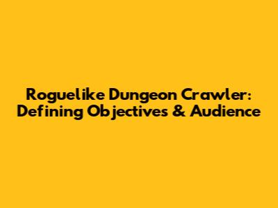 Roguelike Dungeon Crawler: Defining Objectives & Audience