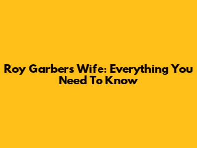 Roy Garber's Wife: Everything You Need To Know