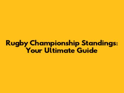 Rugby Championship Standings: Your Ultimate Guide