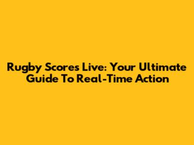 Rugby Scores Live: Your Ultimate Guide To Real-Time Action