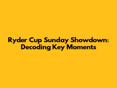 Ryder Cup Sunday Showdown: Decoding Key Moments