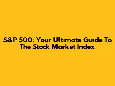 S&P 500: Your Ultimate Guide To The Stock Market Index
