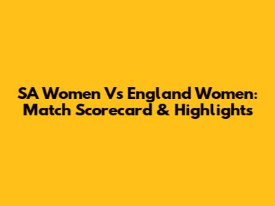 SA Women Vs England Women: Match Scorecard & Highlights