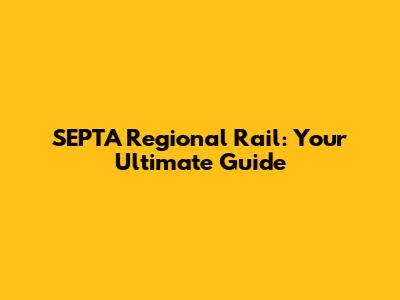 SEPTA Regional Rail: Your Ultimate Guide