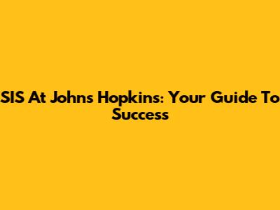 SIS At Johns Hopkins: Your Guide To Success
