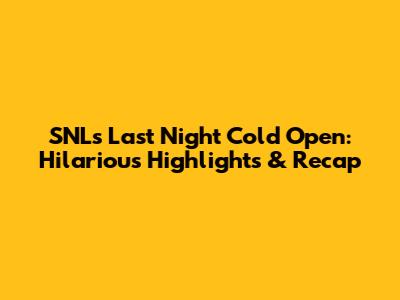SNL's Last Night Cold Open: Hilarious Highlights & Recap