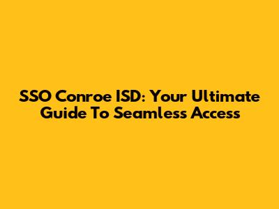 SSO Conroe ISD: Your Ultimate Guide To Seamless Access
