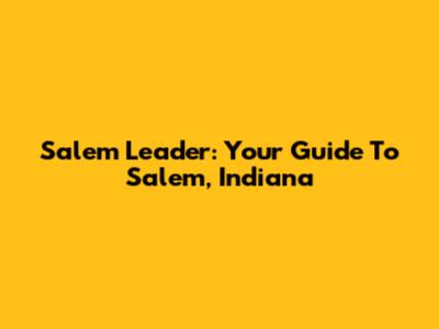 Salem Leader: Your Guide To Salem, Indiana