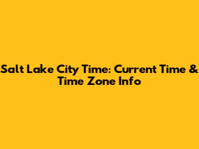 Salt Lake City Time: Current Time & Time Zone Info