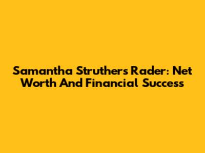 Samantha Struthers Rader: Net Worth And Financial Success