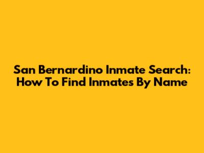 San Bernardino Inmate Search: How To Find Inmates By Name