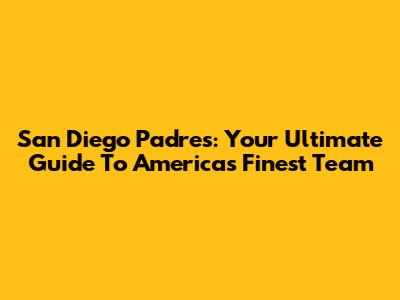 San Diego Padres: Your Ultimate Guide To America's Finest Team