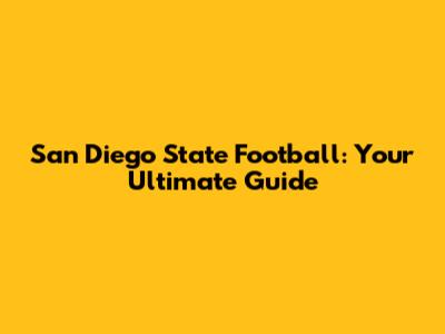 San Diego State Football: Your Ultimate Guide
